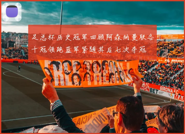足总杯历史冠军回顾阿森纳曼联各十冠领跑蓝军紧随其后七次夺冠