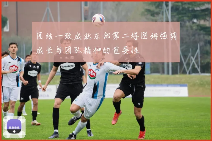 团结一致成就东部第二塔图姆强调成长与团队精神的重要性
